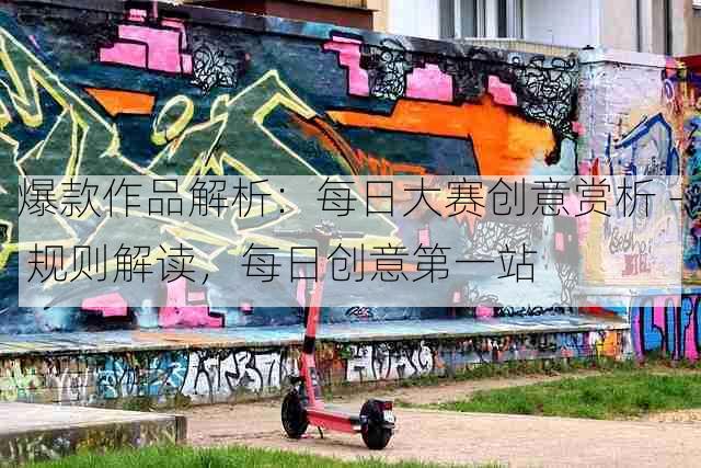 爆款作品解析：每日大赛创意赏析 - 规则解读，每日创意第一站