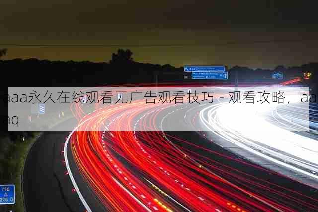aaa永久在线观看无广告观看技巧 - 观看攻略，aaaq