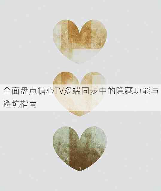 全面盘点糖心TV多端同步中的隐藏功能与避坑指南