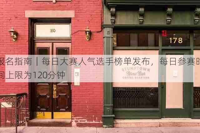 报名指南|每日大赛人气选手榜单发布,每日参赛时间上限为120分钟