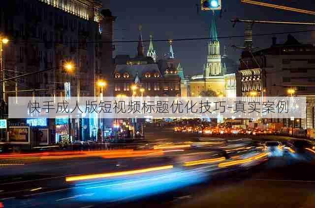 快手成人版短视频标题优化技巧-真实案例