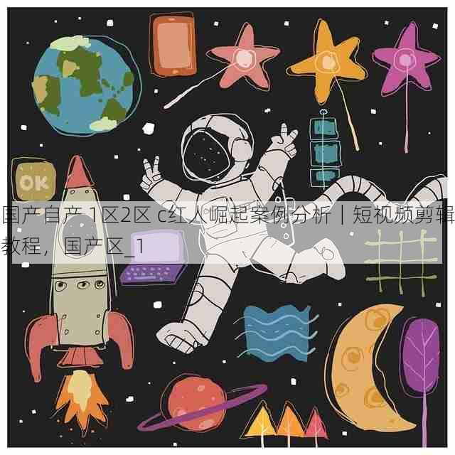 国产自产 1区2区 c红人崛起案例分析|短视频剪辑教程,国产区_1