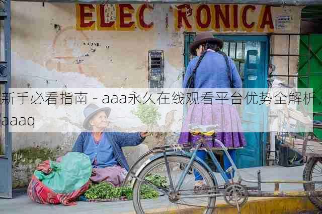 新手必看指南 - aaa永久在线观看平台优势全解析，aaaq