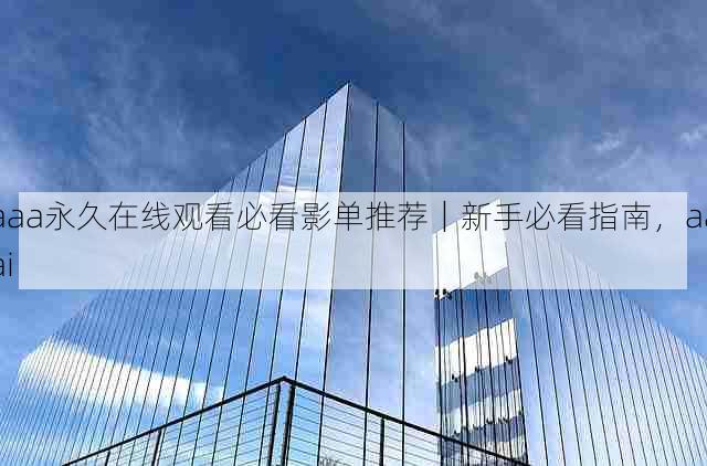 aaa永久在线观看必看影单推荐|新手必看指南,aaai