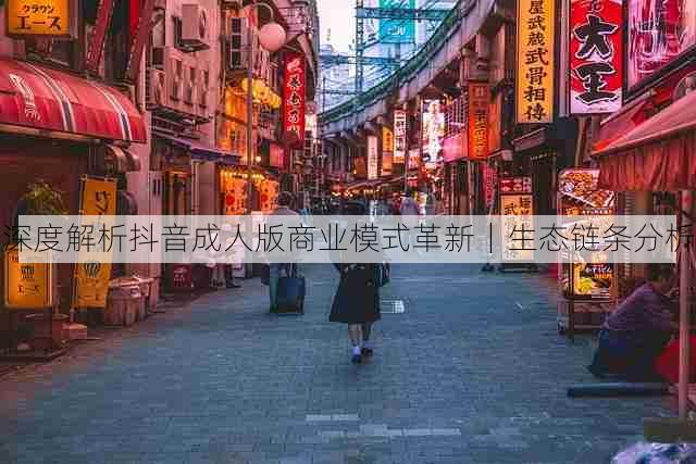 深度解析抖音成人版商业模式革新|生态链条分析