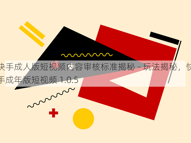 快手成人版短视频内容审核标准揭秘 - 玩法揭秘，快手成年版短视频 1.0.5